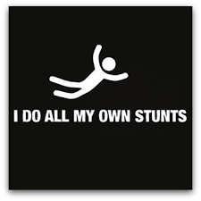 I do all of my own stunts.